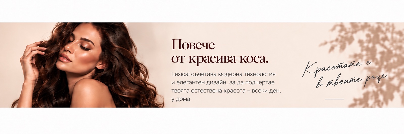 Повече от красива коса. Lexical съчетава модерна технология и елегантен дизайн. Красотата е в твоите ръце.